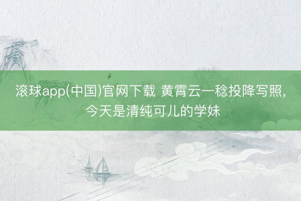 滚球app(中国)官网下载 黄霄云一稔投降写照，<a href=