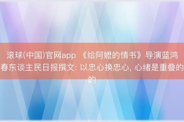 滚球(中国)官网app 《给阿嬷的情书》导演蓝鸿