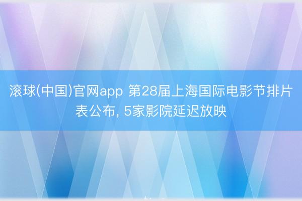滚球(中国)官网app 第28届上海国际电影节排片表公布, 