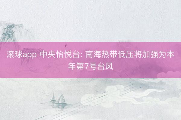 滚球app 中央怡悦台: 南海热带低压将加强为本