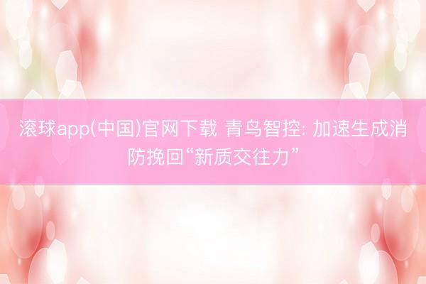 滚球app(中国)官网下载 青鸟智控: 加速生成