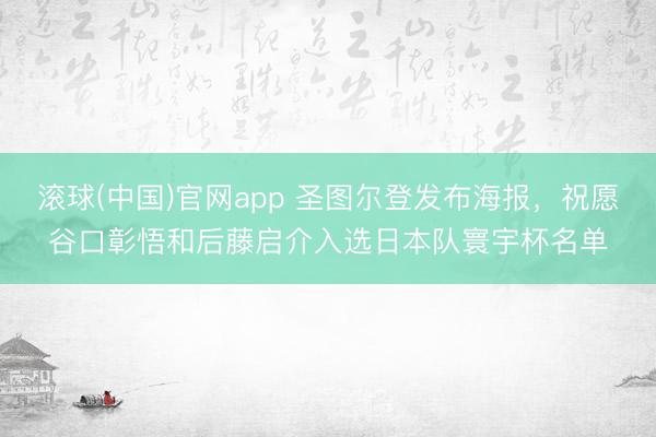 滚球(中国)官网app 圣图尔登发布海报，祝愿谷口彰悟和后藤启介入选日本队寰宇杯名单