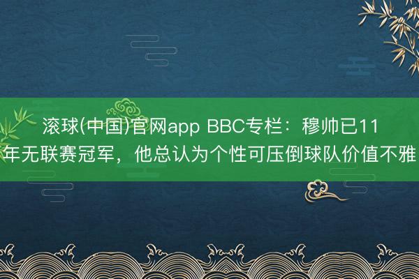 滚球(中国)官网app BBC专栏：穆帅已11年无联赛冠军，他总认为个性可压倒球队价值不雅