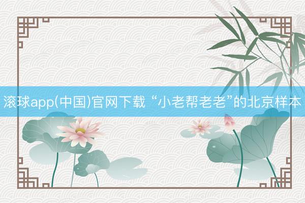 滚球app(中国)官网下载 “小老帮老老”的北京样本