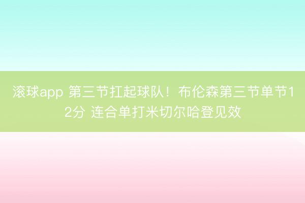 滚球app 第三节扛起球队！布伦森第三节单节12分 连合单打米切尔哈登见效