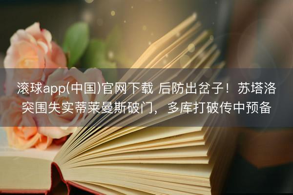 滚球app(中国)官网下载 后防出岔子！苏塔洛突围失实蒂莱曼斯破门，多库打破传中预备