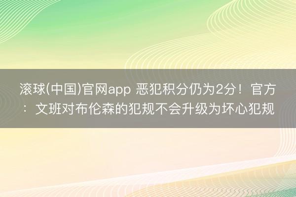 滚球(中国)官网app 恶犯积分仍为2分！官方：文班对布伦森