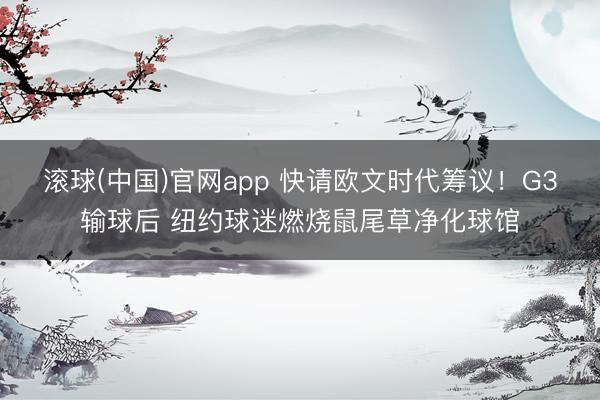 滚球(中国)官网app 快请欧文时代筹议！G3输球后 纽约球迷燃烧鼠尾草净化球馆
