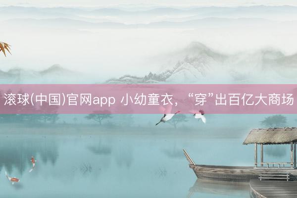 滚球(中国)官网app 小幼童衣，“穿”出百亿大商场