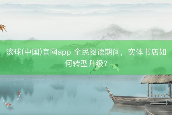 滚球(中国)官网app 全民阅读期间，实体书店如何转型升级？