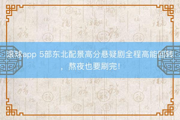 滚球app 5部东北配景高分悬疑剧全程高能回转，熬夜也要刷完！
