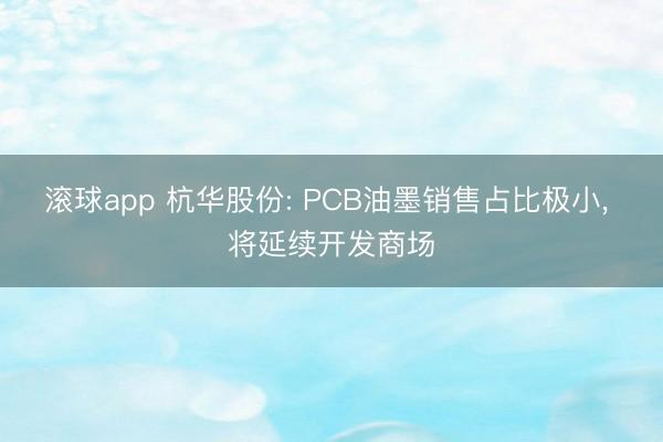 滚球app 杭华股份: PCB油墨销售占比极小， 将延续开发商场