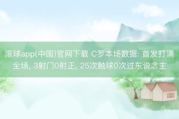 滚球app(中国)官网下载 C罗本场数据: 首发打满全场， 3射门0射正， 25次触球0次过东说念主