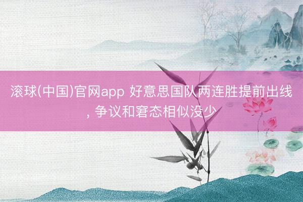 滚球(中国)官网app 好意思国队两连胜提前出线, 争议和窘态相似没少