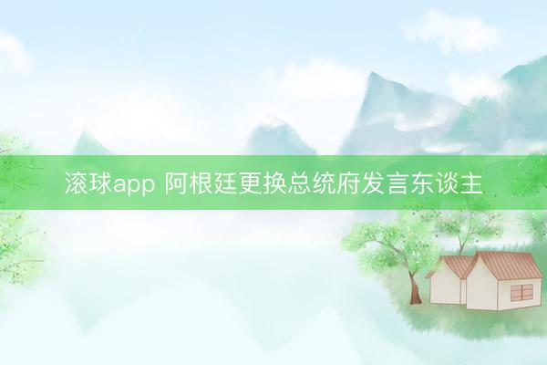 滚球app 阿根廷更换总统府发言东谈主